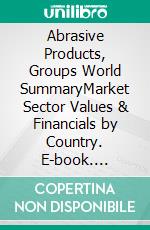 Abrasive Products, Groups World SummaryMarket Sector Values & Financials by Country. E-book. Formato EPUB ebook