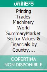 Printing Trades Machinery World SummaryMarket Sector Values & Financials by Country. E-book. Formato EPUB ebook
