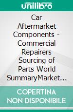 Car Aftermarket Components - Commercial Repairers Sourcing of Parts World SummaryMarket Values & Financials by Country. E-book. Formato EPUB ebook