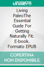 Living PaleoThe Essential Guide For Getting Naturally Fit. E-book. Formato EPUB ebook