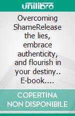 Overcoming ShameRelease the lies, embrace authenticity, and flourish in your destiny.. E-book. Formato Mobipocket ebook di Alice Briggs