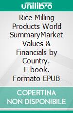 Rice Milling Products World SummaryMarket Values & Financials by Country. E-book. Formato EPUB ebook