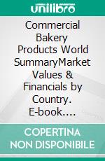 Commercial Bakery Products World SummaryMarket Values & Financials by Country. E-book. Formato EPUB ebook