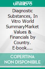 Diagnostic Substances, In Vitro World SummaryMarket Values & Financials by Country. E-book. Formato EPUB ebook