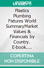 Plastics Plumbing Fixtures World SummaryMarket Values & Financials by Country. E-book. Formato EPUB ebook