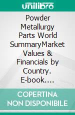Powder Metallurgy Parts World SummaryMarket Values & Financials by Country. E-book. Formato EPUB ebook