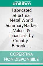 Fabricated Structural Metal World SummaryMarket Values & Financials by Country. E-book. Formato EPUB ebook