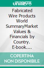 Fabricated Wire Products World SummaryMarket Values & Financials by Country. E-book. Formato EPUB ebook