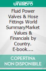 Fluid Power Valves & Hose Fittings World SummaryMarket Values & Financials by Country. E-book. Formato EPUB ebook