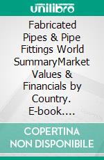 Fabricated Pipes & Pipe Fittings World SummaryMarket Values & Financials by Country. E-book. Formato EPUB ebook