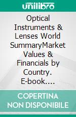 Optical Instruments & Lenses World SummaryMarket Values & Financials by Country. E-book. Formato EPUB ebook