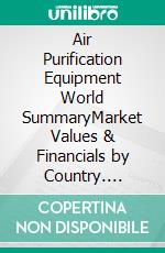 Air Purification Equipment World SummaryMarket Values & Financials by Country. E-book. Formato EPUB ebook