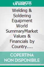 Welding & Soldering Equipment World SummaryMarket Values & Financials by Country. E-book. Formato EPUB ebook