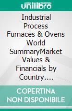 Industrial Process Furnaces & Ovens World SummaryMarket Values & Financials by Country. E-book. Formato EPUB ebook