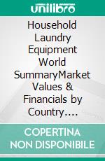Household Laundry Equipment World SummaryMarket Values & Financials by Country. E-book. Formato EPUB ebook