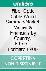 Fiber Optic Cable World SummaryMarket Values & Financials by Country. E-book. Formato EPUB ebook