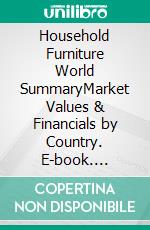 Household Furniture World SummaryMarket Values & Financials by Country. E-book. Formato EPUB ebook