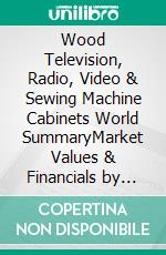 Wood Television, Radio, Video & Sewing Machine Cabinets World SummaryMarket Values & Financials by Country. E-book. Formato EPUB ebook