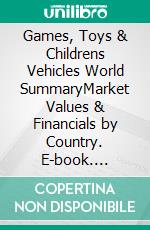 Games, Toys & Childrens Vehicles World SummaryMarket Values & Financials by Country. E-book. Formato EPUB ebook