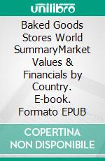 Baked Goods Stores World SummaryMarket Values & Financials by Country. E-book. Formato EPUB ebook
