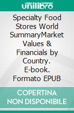 Specialty Food Stores World SummaryMarket Values & Financials by Country. E-book. Formato EPUB ebook