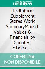 Healthfood Supplement Stores World SummaryMarket Values & Financials by Country. E-book. Formato EPUB ebook