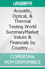 Acoustic, Optical, & Thermal Testing World SummaryMarket Values & Financials by Country. E-book. Formato EPUB ebook