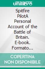 Spitfire PilotA Personal Account of the Battle of Britain. E-book. Formato Mobipocket ebook di Flight Lieutenant David Crook DFC
