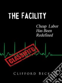 The FacilityCheap Labor Has Been Redefined. E-book. Formato EPUB ebook di Clifford Beck