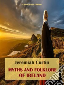 Myths and Folklore of Ireland. E-book. Formato EPUB ebook di Jeremiah Curtin