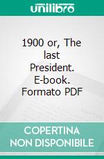 1900 or, The last President. E-book. Formato PDF ebook di Ingersoll Lockwood