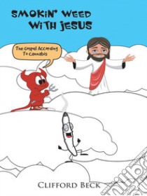 Smokin' Weed With JesusThe Gospel According to Cannabis. E-book. Formato EPUB ebook di Clifford Beck