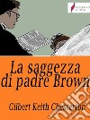 La saggezza di padre Brown. E-book. Formato Mobipocket ebook