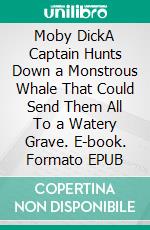 Moby DickA Captain Hunts Down a Monstrous Whale That Could Send Them All To a Watery Grave. E-book. Formato PDF