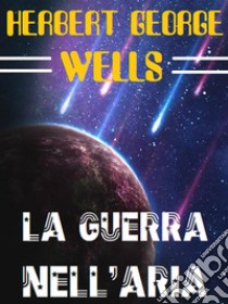 La guerra nell'aria. E-book. Formato EPUB ebook di H.G. Wells