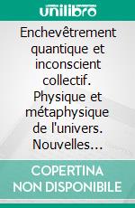 Enchevêtrement quantique et inconscient collectif. Physique et métaphysique de l'univers. Nouvelles interprétations.. E-book. Formato PDF ebook di François Aroche