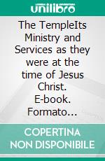 The TempleIts Ministry and Services as they were at the time of Jesus Christ. E-book. Formato Mobipocket ebook di Alfred Edersheim