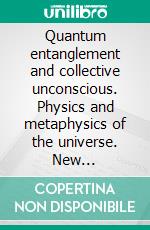 Quantum entanglement and collective unconscious. Physics and metaphysics of the universe. New interpretations.. E-book. Formato PDF ebook di George Anderson