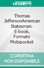 Thomas JeffersonAmerican Statesman. E-book. Formato Mobipocket ebook di John T. Morse