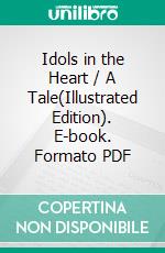 Idols in the Heart / A Tale(Illustrated Edition). E-book. Formato PDF ebook di A. L. O. E.