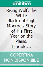 Rising Wolf, the White BlackfootHugh Monroe's Story of His First Year on the Plains. E-book. Formato Mobipocket ebook