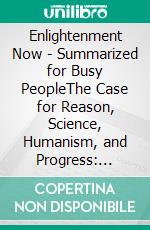 Enlightenment Now  - Summarized for Busy PeopleThe Case for Reason, Science, Humanism, and Progress: Based on the Book by Steven Pinker. E-book. Formato EPUB ebook