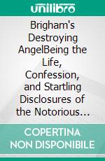 Brigham's Destroying AngelBeing the Life, Confession, and Startling Disclosures of the Notorious Bill Hickman, the Danite Chief of Utah. E-book. Formato Mobipocket ebook