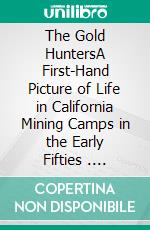 The Gold HuntersA First-Hand Picture of Life in California Mining Camps in the Early Fifties . E-book. Formato Mobipocket ebook di J.D. Borthwick