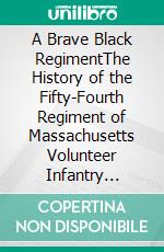 A Brave Black RegimentThe History of the Fifty-Fourth Regiment of Massachusetts Volunteer Infantry 1863-1865. E-book. Formato Mobipocket ebook