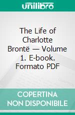 The Life of Charlotte Brontë — Volume 1. E-book. Formato PDF ebook