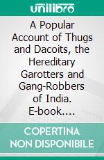 A Popular Account of Thugs and Dacoits, the Hereditary Garotters and Gang-Robbers of India. E-book. Formato PDF ebook