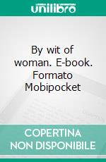 By wit of woman. E-book. Formato Mobipocket ebook di ARTHUR W. MARCHMONT