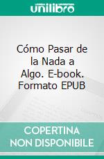 Cómo Pasar de la Nada a Algo. E-book. Formato EPUB ebook