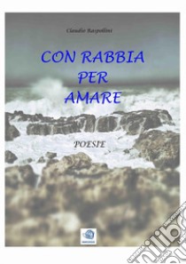 Con rabbia per amare. E-book. Formato PDF ebook di Claudio Raspollini